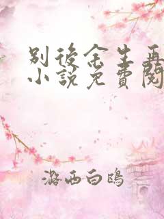 别后余生再无你小说免费阅读