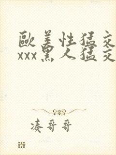 欧美性猛交xxxxx黑人猛交