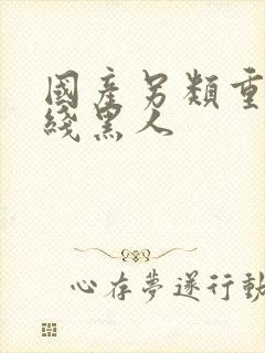 国产另类重口在线黑人