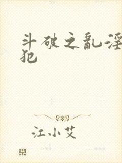 斗破之乱淫h侵犯