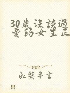 30岁没谈过恋爱的女生正常吗