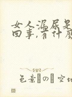 女人漏尿是怎么回事,有什么办法