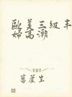 欧美三级丰满少妇高潮