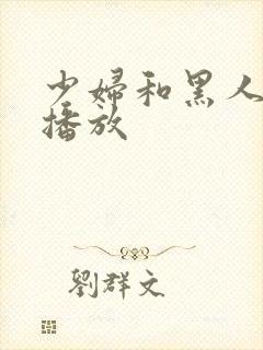 少妇和黑人在线播放