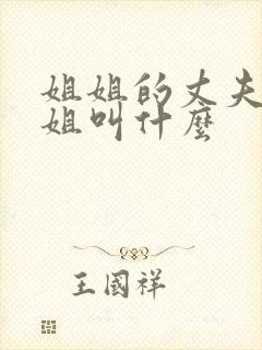 姐姐的丈夫的姐姐叫什么