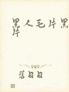 黑人毛片黑人毛片