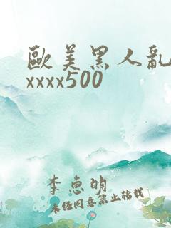 欧美黑人乱猛交xxxx500