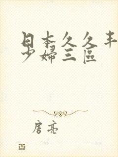 日本久久丰满的少妇三区