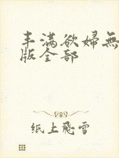 丰满欲妇无删减版全部