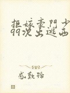 拒嫁豪门少夫人99次出逃西门龙霆