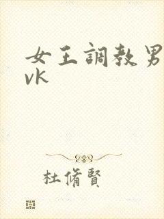 女王调教男奴 vk