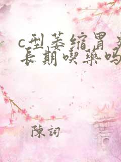 c型萎缩胃炎要长期吃药吗