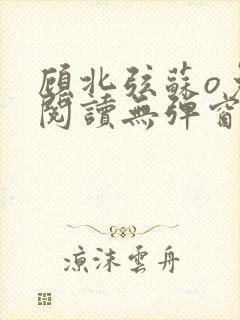 顾北弦苏o免费阅读无弹窗