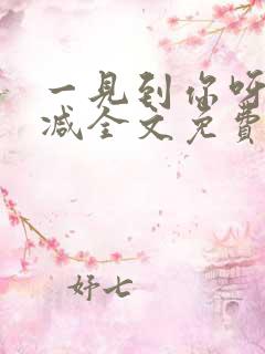 一见到你呀无删减全文免费阅读