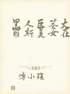 黑人巨茎大战俄罗斯美女在线观看