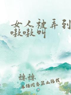 女人被弄到高潮嗷嗷叫