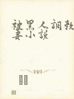 被黑人调教的娇妻小说