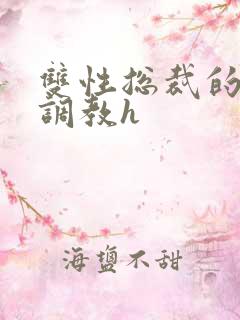 双性总裁的屈辱调教h