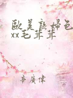 欧美熟妇色xxxx毛茸茸