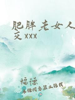 肥胖老女人性猛交xxx