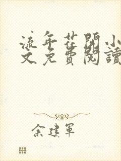 流年花开小说全文免费阅读无弹窗