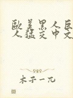 欧美黑人巨大黑人猛交中文