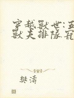 穿越兽世:五个兽夫排队宠 小说