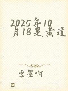 2025年10月18是黄道吉日吗