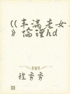 ((丰满老女人》伦理hd