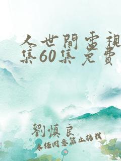 人世间电视剧全集60集免费观看