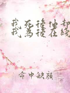 我死后他却要立我为后在线阅读