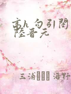 高h 勾引闺蜜 陆晋元