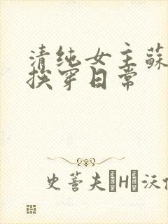 清纯女主苏媚的挨穿日常