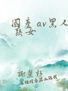 国产 av黑人 熟女