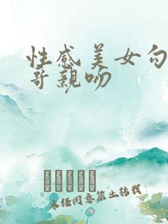 性感美女勾引帅哥亲吻