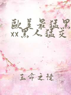 欧美最猛黑人xxx黑人猛交一