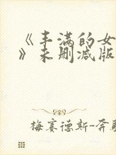 《丰满的女邻居》未删减版