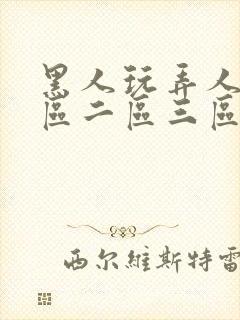 黑人玩弄人妻一区二区三区免费看