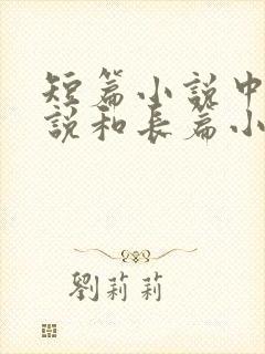 短篇小说中篇小说和长篇小说的区别