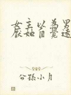 女主以为男主讨厌她自觉远离男主