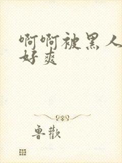 啊啊被黑人操的好爽