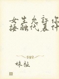 女生允许你肢体接触代表什么