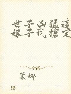 世子凶猛这个小娘子我抢定了短剧在线