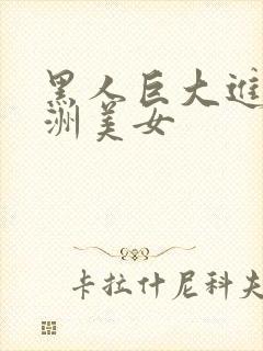 黑人巨大进入亚洲美女