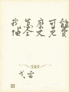 我怎么可能喜欢他全文免费阅读