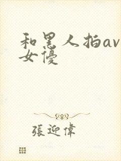 和黑人拍av的女优