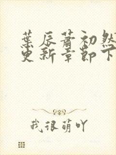 叶辰萧初然刚刚更新章节下载