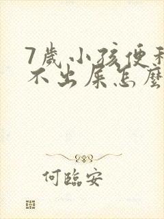 7岁小孩便秘拉不出屎怎么办