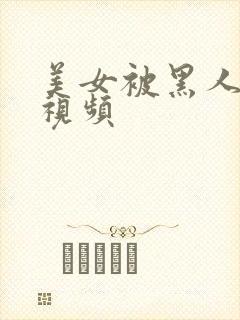 美女被黑人操的视频