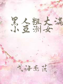 黑人粗大满足娇小亚洲女